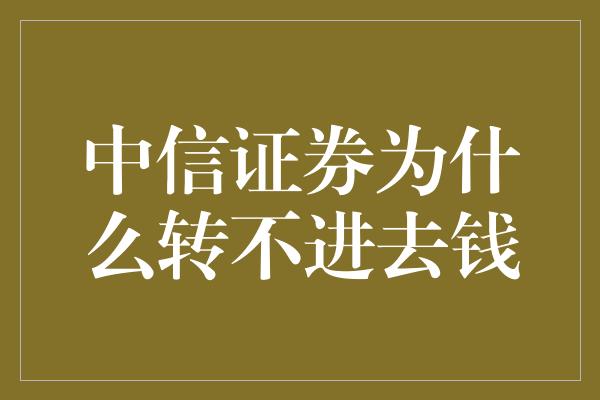 中信证券为什么转不进去钱