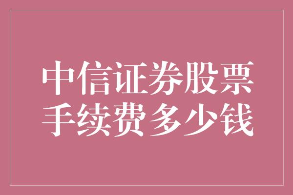 中信证券股票手续费多少钱