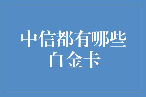 中信都有哪些白金卡