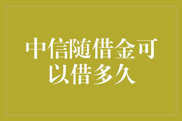 中信随借金可以借多久