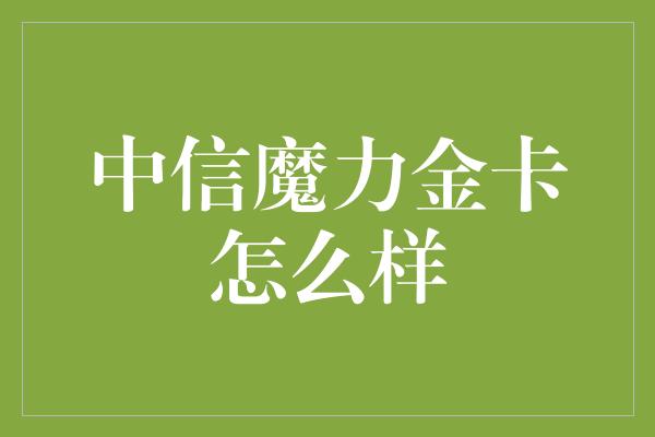 中信魔力金卡怎么样