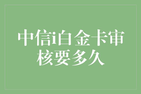 中信i白金卡审核要多久