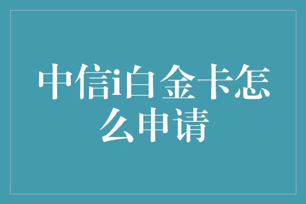 中信i白金卡怎么申请