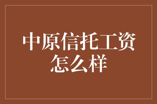 中原信托工资怎么样