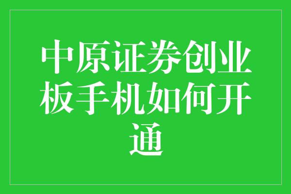 中原证券创业板手机如何开通