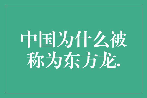 中国为什么被称为东方龙.