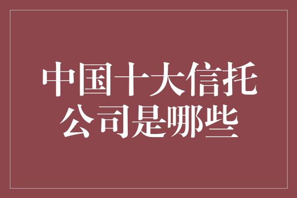 中国十大信托公司是哪些