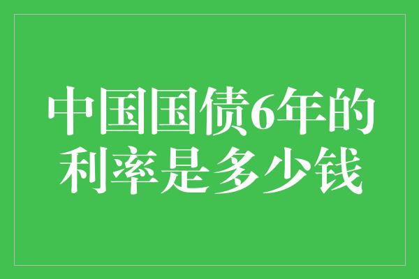 中国国债6年的利率是多少钱