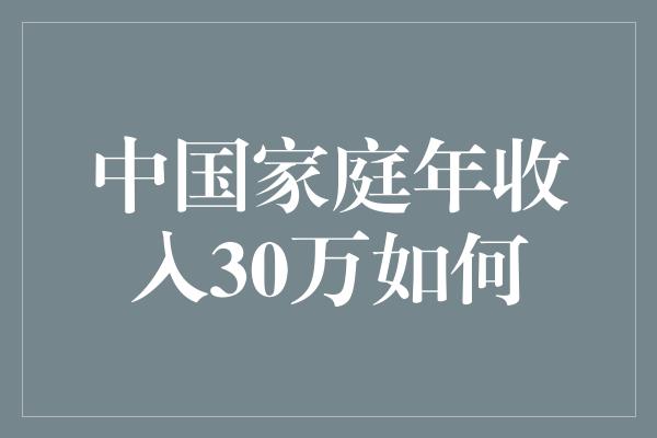 中国家庭年收入30万如何