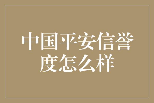 中国平安信誉度怎么样