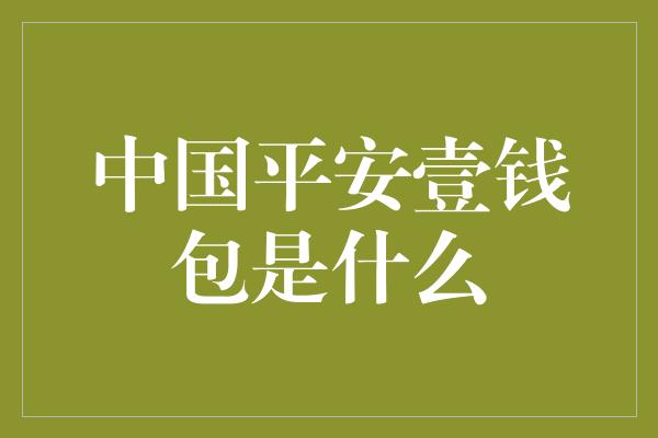 中国平安壹钱包是什么