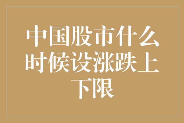 中国股市什么时候设涨跌上下限