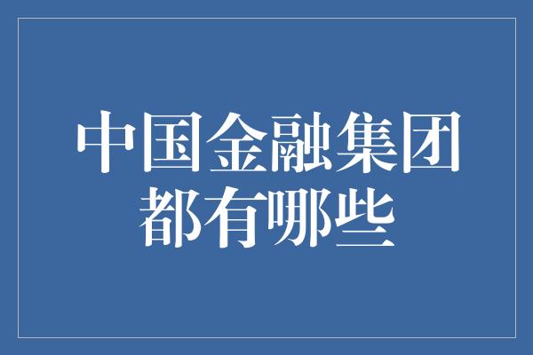 中国金融集团都有哪些