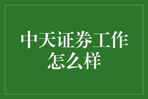 中天证券工作怎么样