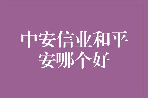 中安信业和平安哪个好