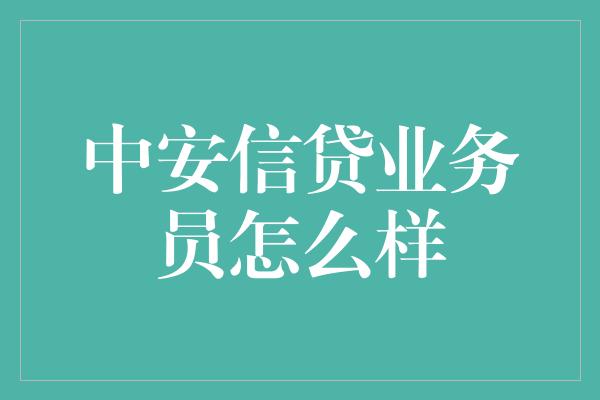 中安信贷业务员怎么样