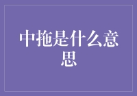 中拖是什么意思？构建现代语义体系下的新概念理解