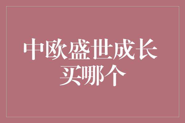 中欧盛世成长 买哪个