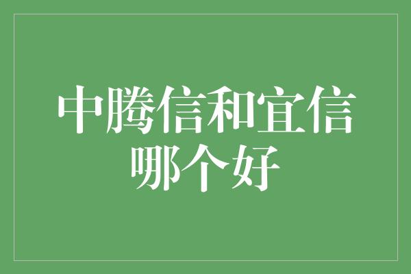 中腾信和宜信哪个好