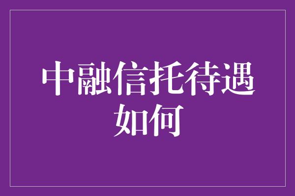 中融信托待遇如何