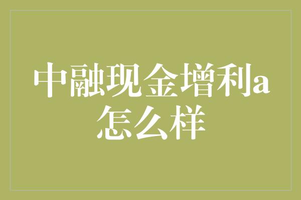 中融现金增利a怎么样