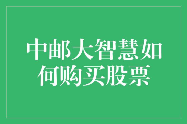 中邮大智慧如何购买股票