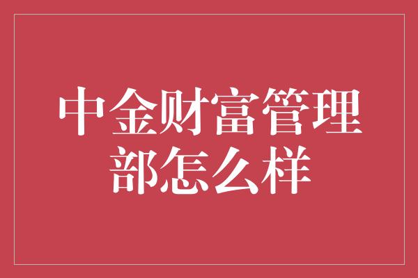 中金财富管理部怎么样