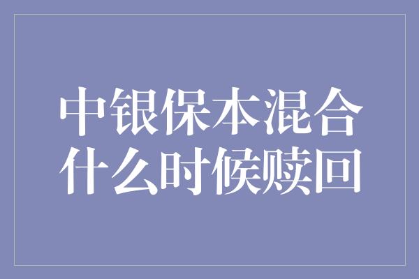 中银保本混合什么时候赎回