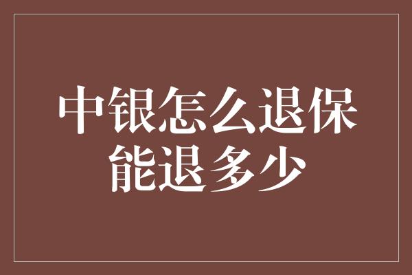 中银怎么退保能退多少