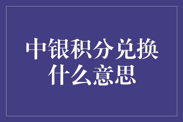 中银积分兑换什么意思