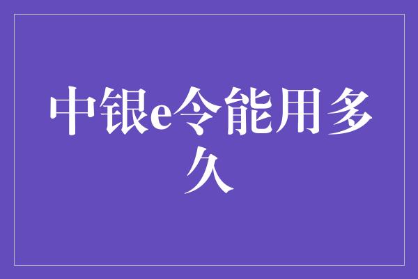 中银e令能用多久