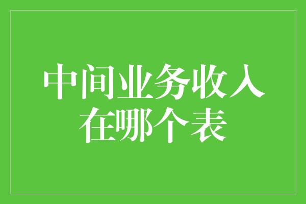 中间业务收入在哪个表