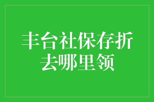 丰台社保存折去哪里领