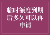 临时信用额度到期后多久可以再申请：策略与注意事项