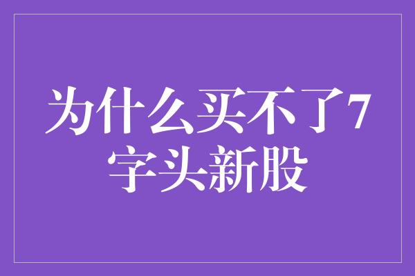 为什么买不了7字头新股