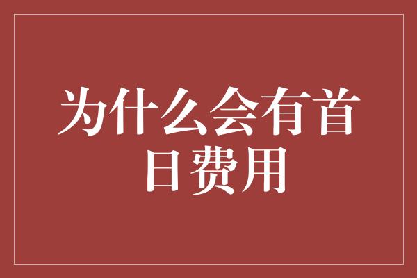 为什么会有首日费用