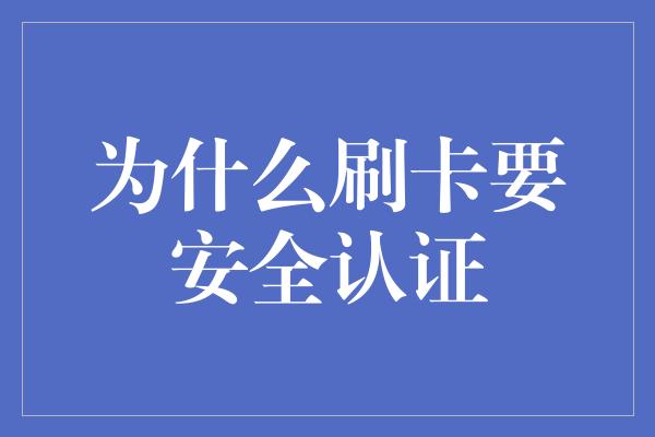 为什么刷卡要安全认证