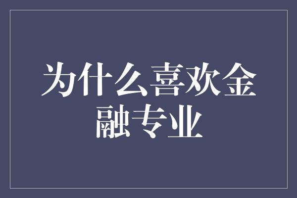 为什么喜欢金融专业