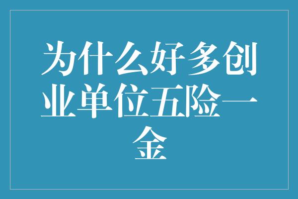 为什么好多创业单位五险一金