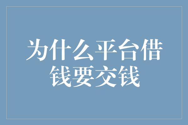 为什么平台借钱要交钱