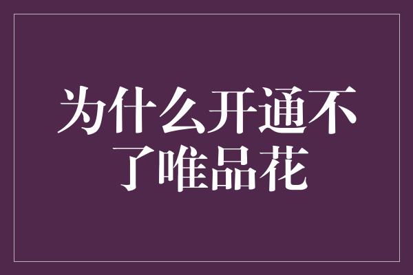 为什么开通不了唯品花