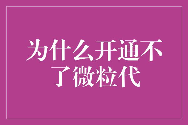 为什么开通不了微粒代