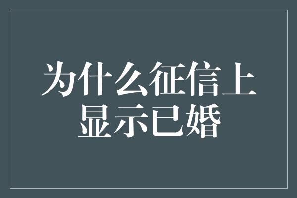 为什么征信上显示已婚