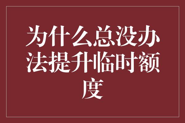 为什么总没办法提升临时额度