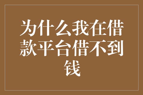 为什么我在借款平台借不到钱