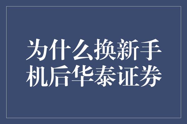 为什么换新手机后华泰证券