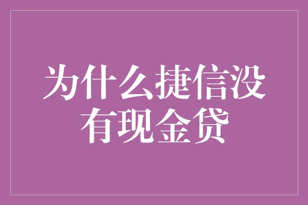 为什么捷信没有现金贷