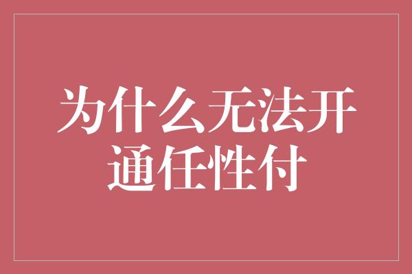 为什么无法开通任性付