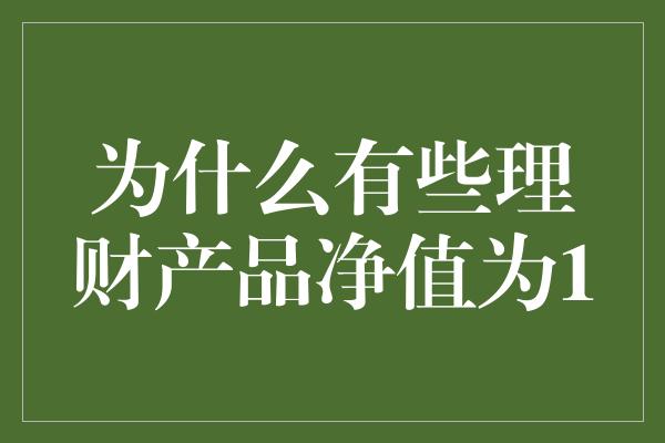 为什么有些理财产品净值为1