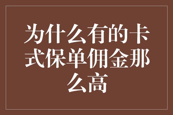 为什么有的卡式保单佣金那么高